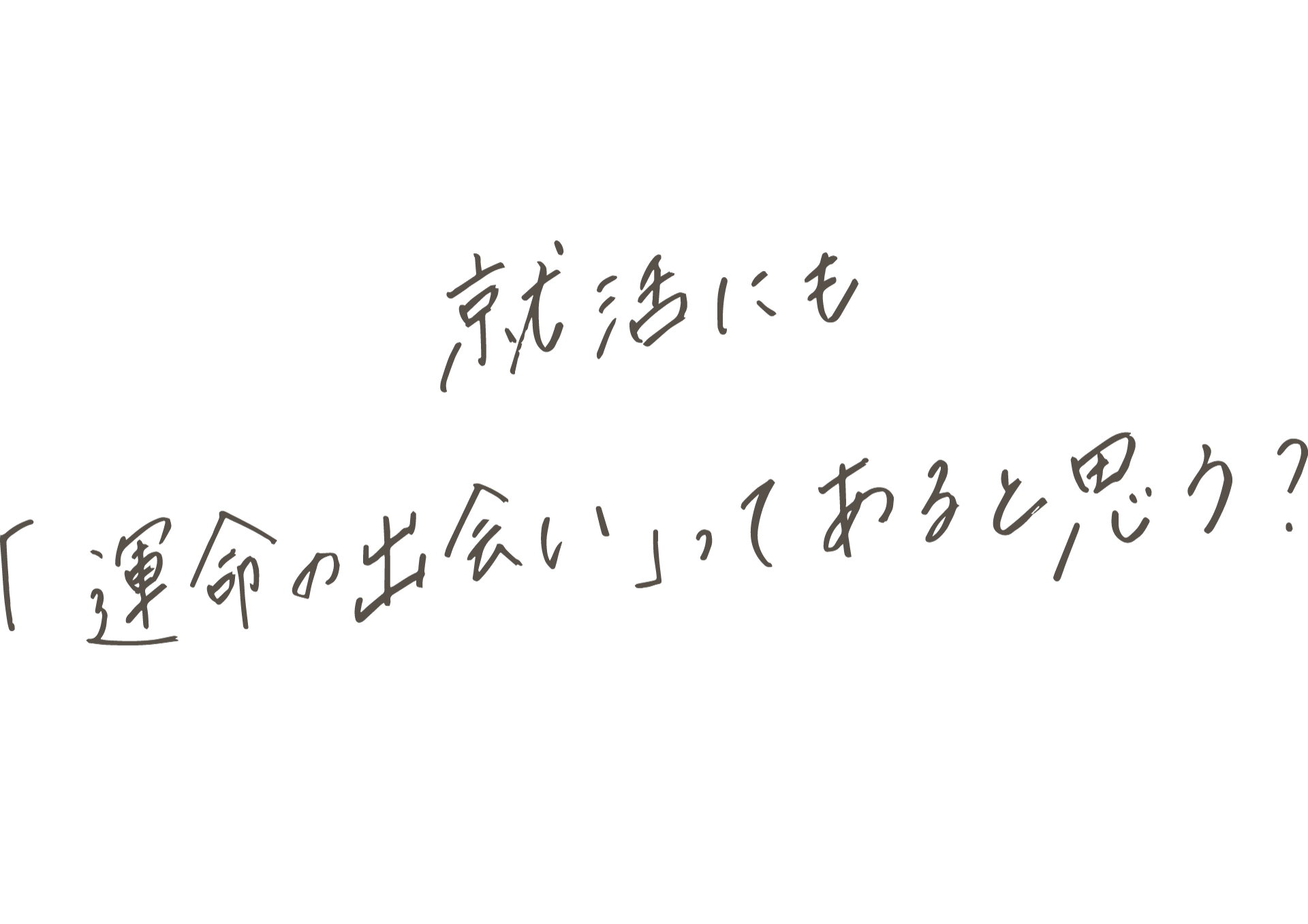 就活って「偶然の出会い」だと思う。